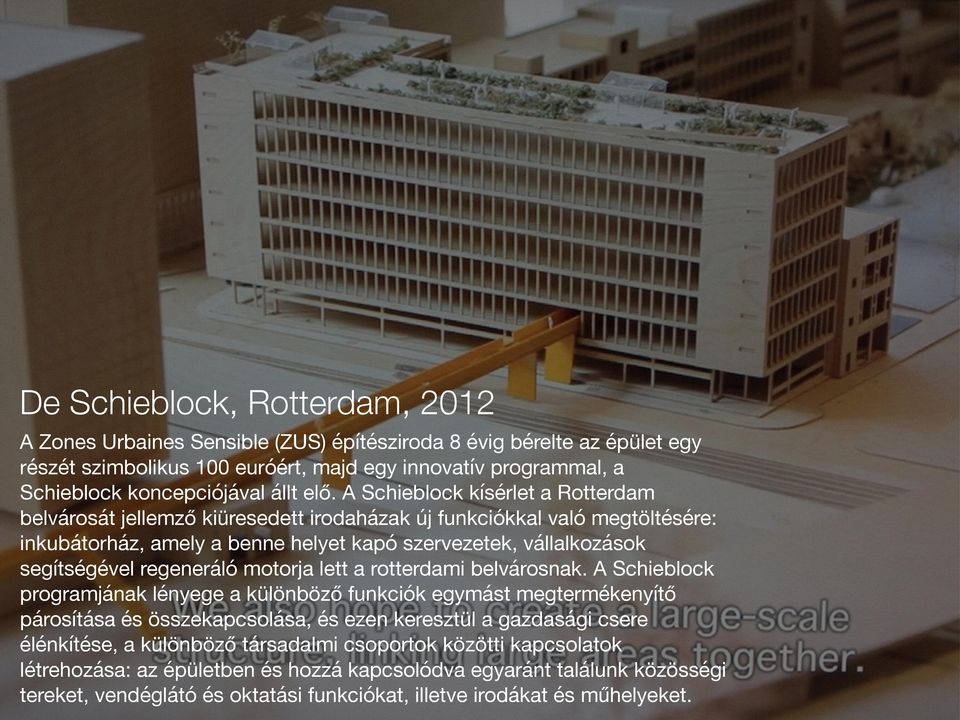 A Schieblock kísérlet a Rotterdam belvárosát jellemző kiüresedett irodaházak új funkciókkal való megtöltésére: inkubátorház, amely a benne helyet kapó szervezetek, vállalkozások segítségével