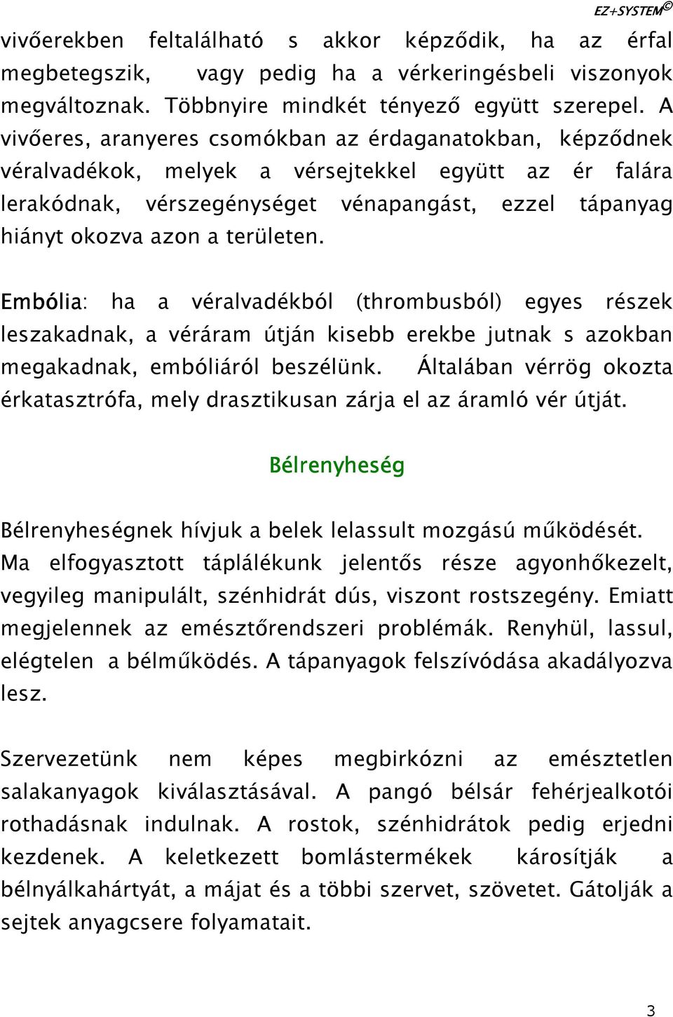 területen. Embólia: ha a véralvadékból (thrombusból) egyes részek leszakadnak, a véráram útján kisebb erekbe jutnak s azokban megakadnak, embóliáról beszélünk.