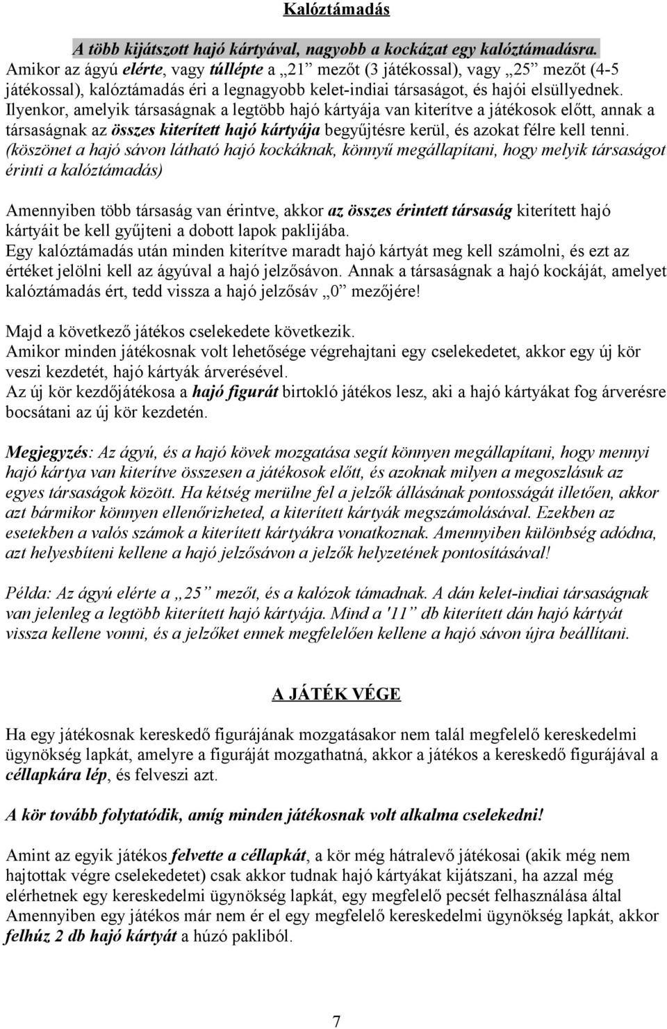 Ilyenkor, amelyik társaságnak a legtöbb hajó kártyája van kiterítve a játékosok előtt, annak a társaságnak az összes kiterített hajó kártyája begyűjtésre kerül, és azokat félre kell tenni.