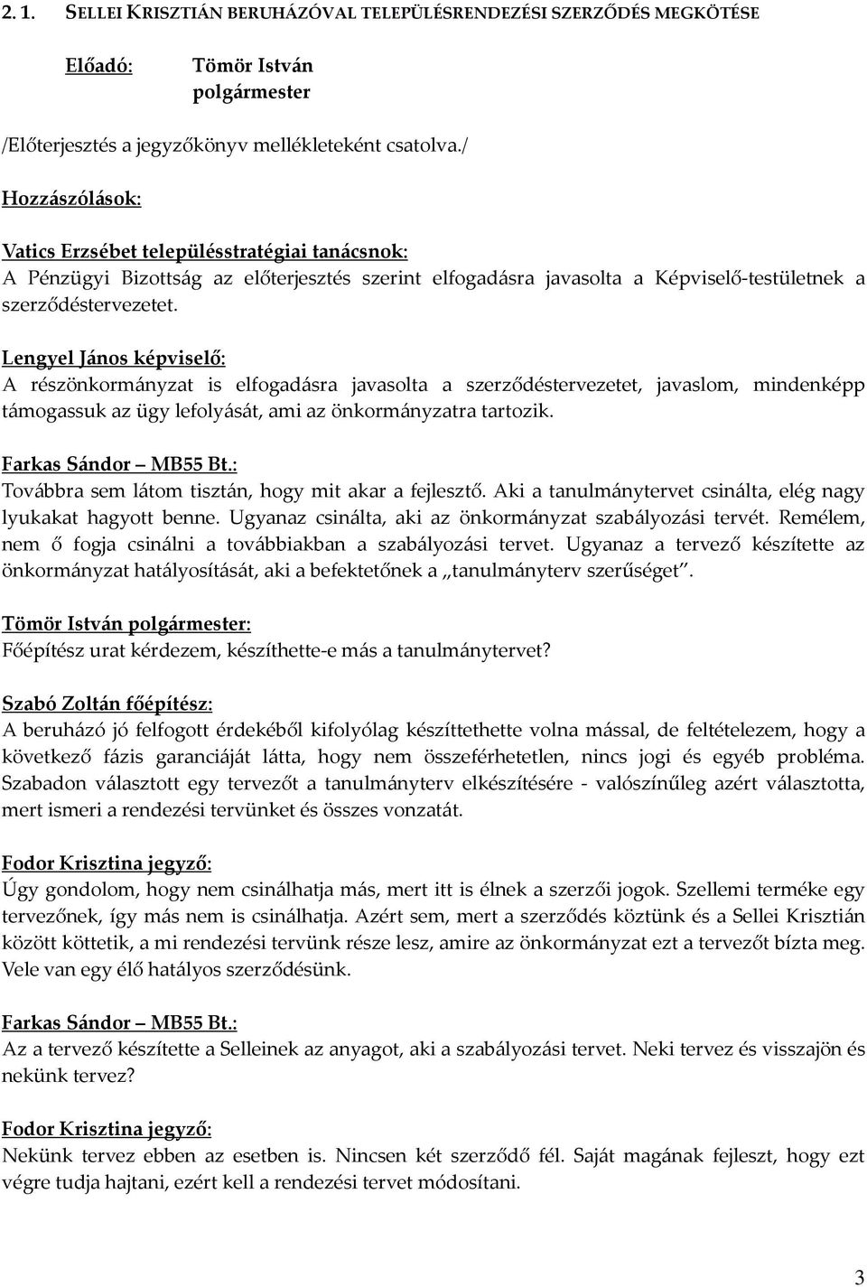 : Továbbra sem látom tisztán, hogy mit akar a fejlesztő. Aki a tanulmánytervet csinálta, elég nagy lyukakat hagyott benne. Ugyanaz csinálta, aki az önkormányzat szabályozási tervét.