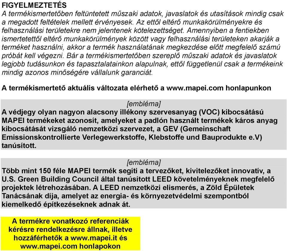 Amennyiben a fentiekben ismertetettől eltérő munkakörülmények között vagy felhasználási területeken akarják a terméket használni, akkor a termék használatának megkezdése előtt megfelelő számú próbát