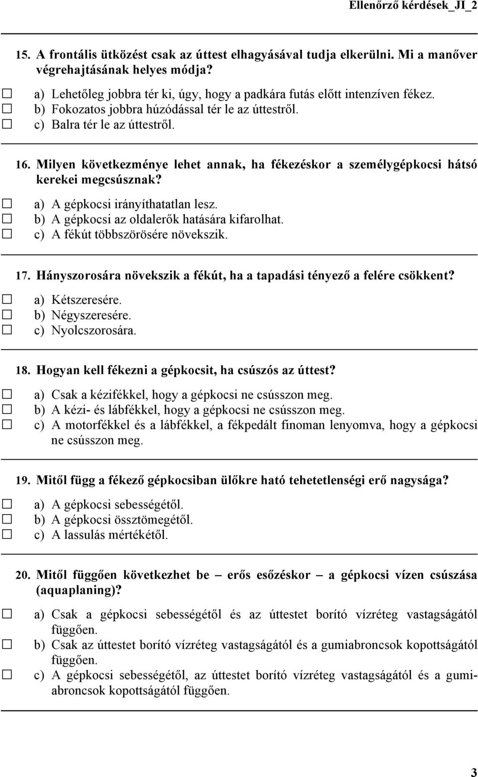 a) A gépkocsi irányíthatatlan lesz. b) A gépkocsi az oldalerők hatására kifarolhat. c) A fékút többszörösére növekszik. 17. Hányszorosára növekszik a fékút, ha a tapadási tényező a felére csökkent?