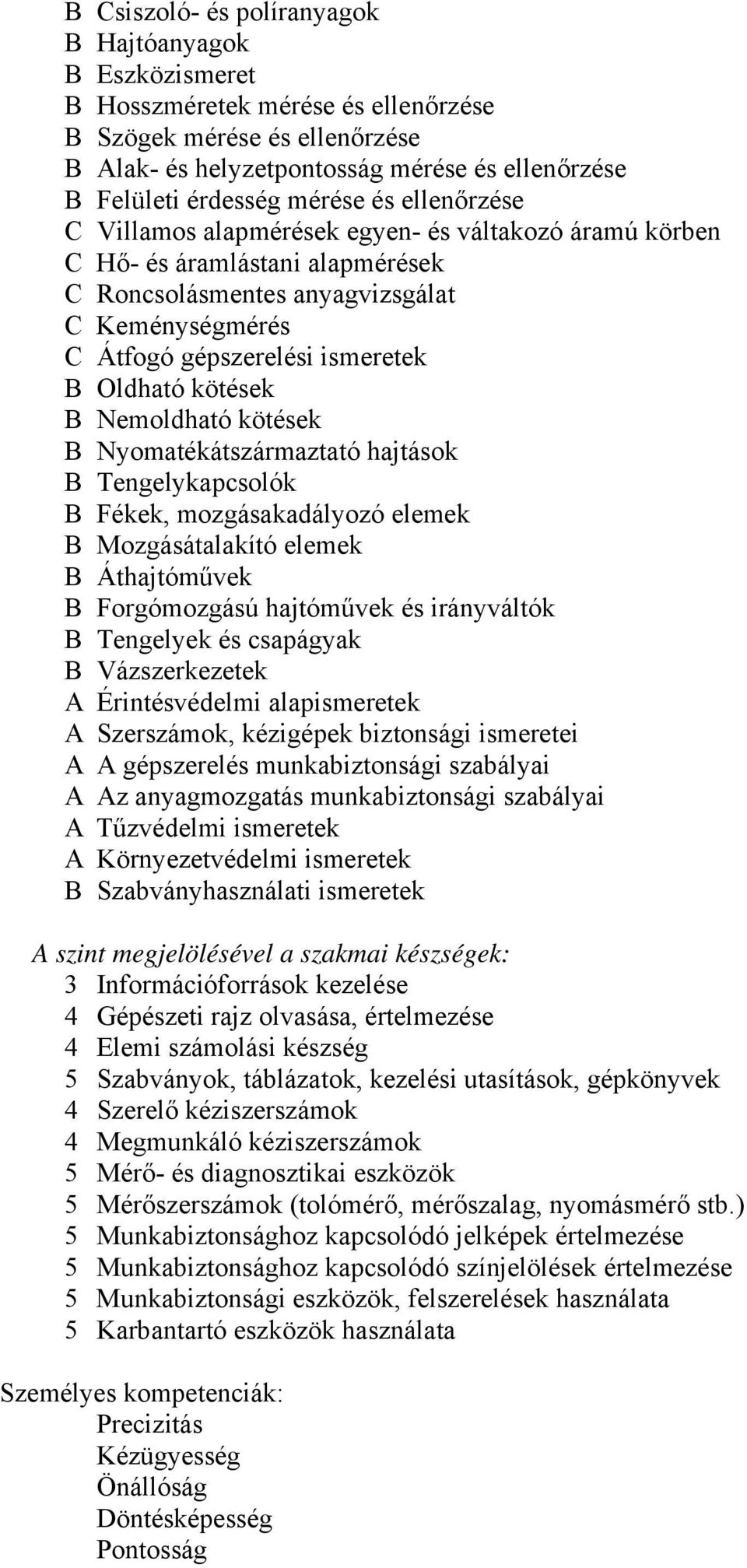 Oldható kötések B Nemoldható kötések B Nyomatékátszármaztató hajtások B Tengelykapcsolók B Fékek, mozgásakadályozó elemek B Mozgásátalakító elemek B Áthajtóművek B Forgómozgású hajtóművek és