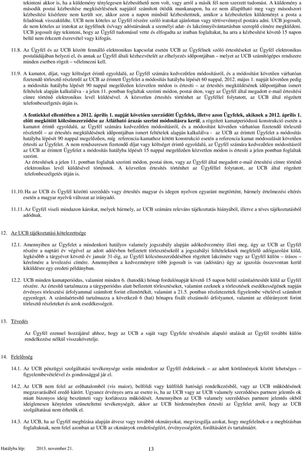 minősül kézbesítettnek, amikor a kézbesítetlen küldeményt a posta a feladónak visszaküldte. UCB nem köteles az Ügyfél részére szóló iratokat ajánlottan vagy tértivevénnyel postára adni.