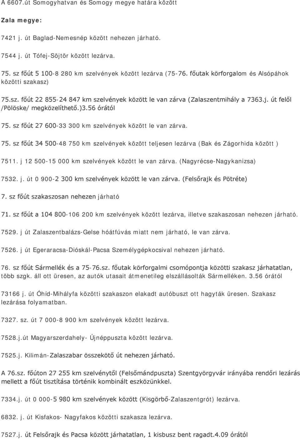 sz főút 27 600-33 300 km szelvények között le van zárva. 75. sz főút 34 500-48 750 km szelvények között teljesen lezárva (Bak és Zágorhida között ) 7511.