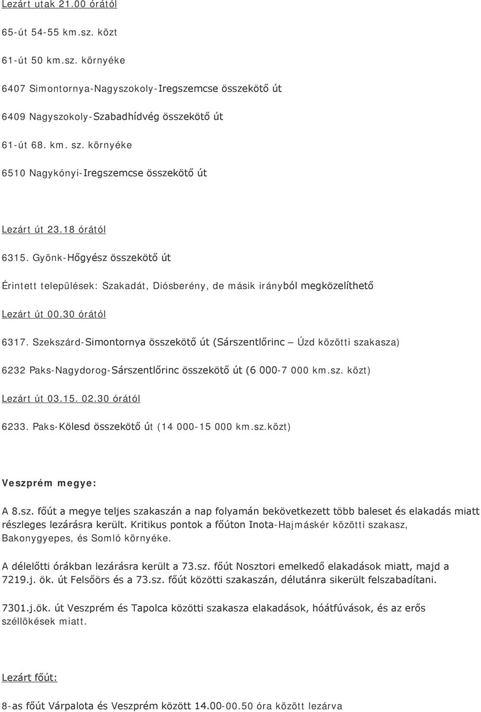 30 órától 6317. Szekszárd-Simontornya összekötő út (Sárszentlőrinc Úzd közötti szakasza) 6232 Paks-Nagydorog-Sárszentlőrinc összekötő út (6 000-7 000 km.sz. közt) Lezárt út 03.15. 02.30 órától 6233.