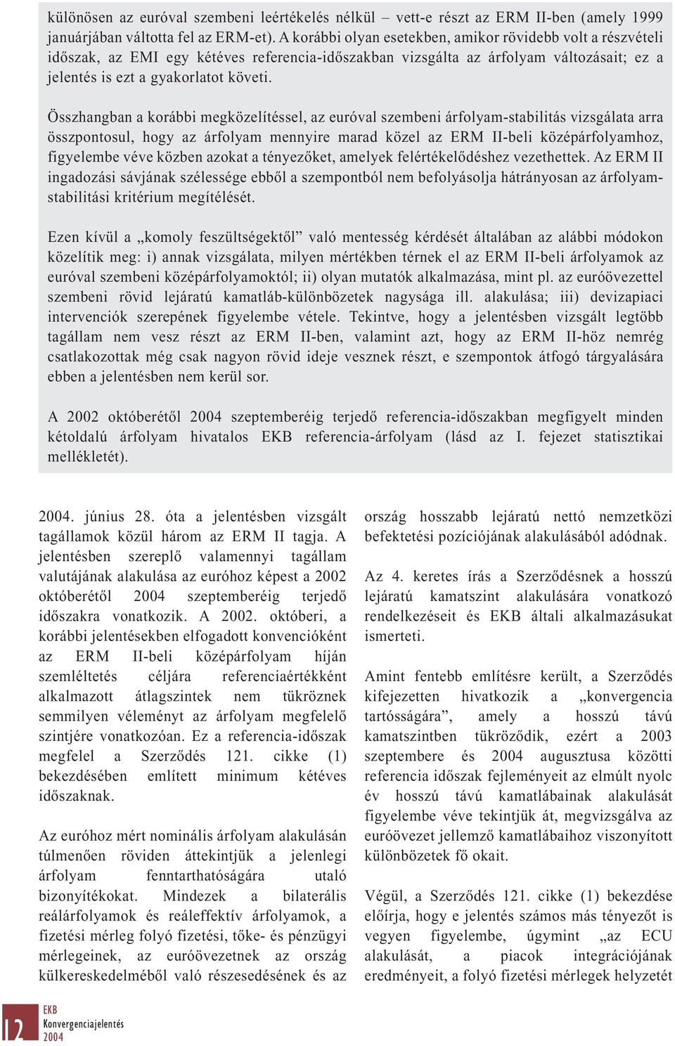 Összhangban a korábbi megközelítéssel, az euróval szembeni árfolyam-stabilitás vizsgálata arra összpontosul, hogy az árfolyam mennyire marad közel az ERM II-beli középárfolyamhoz, figyelembe véve