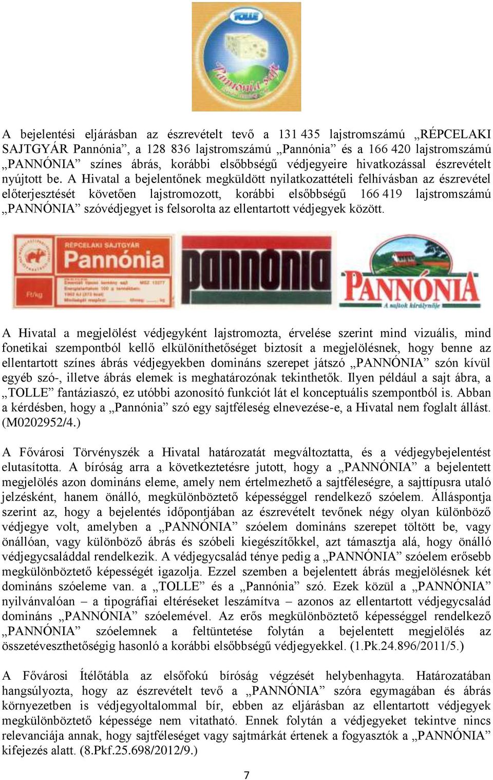 A Hivatal a bejelentőnek megküldött nyilatkozattételi felhívásban az észrevétel előterjesztését követően lajstromozott, korábbi elsőbbségű 166 419 lajstromszámú PANNÓNIA szóvédjegyet is felsorolta az