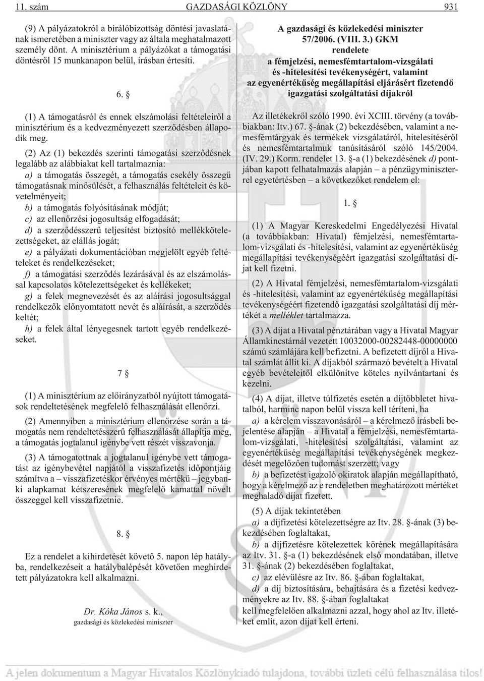 (1) A támogatásról és ennek elszámolási feltételeirõl a minisztérium és a kedvezményezett szerzõdésben állapodik meg.