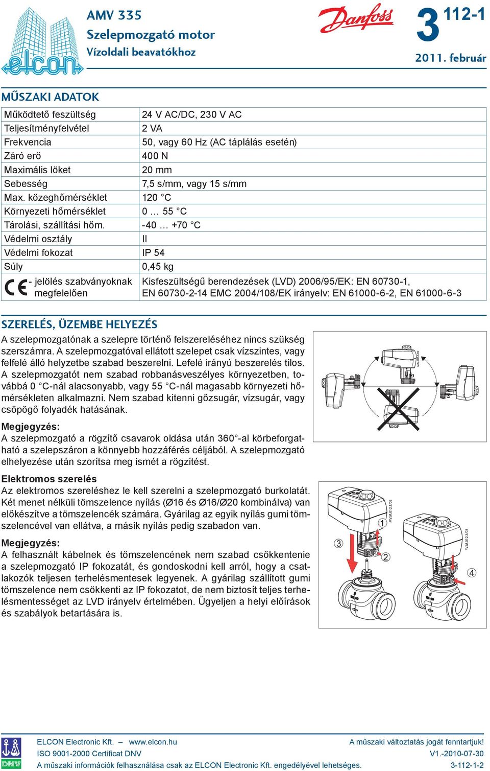 -40 +70 C Védelmi osztály II Védelmi fokozat IP 54 Súly 0,45 kg - jelölés szabványoknak megfelelően Kisfeszültségű berendezések (LVD) 2006/95/EK: EN 6070-1, EN 6070-2-14 EMC 2004/108/EK irányelv: EN