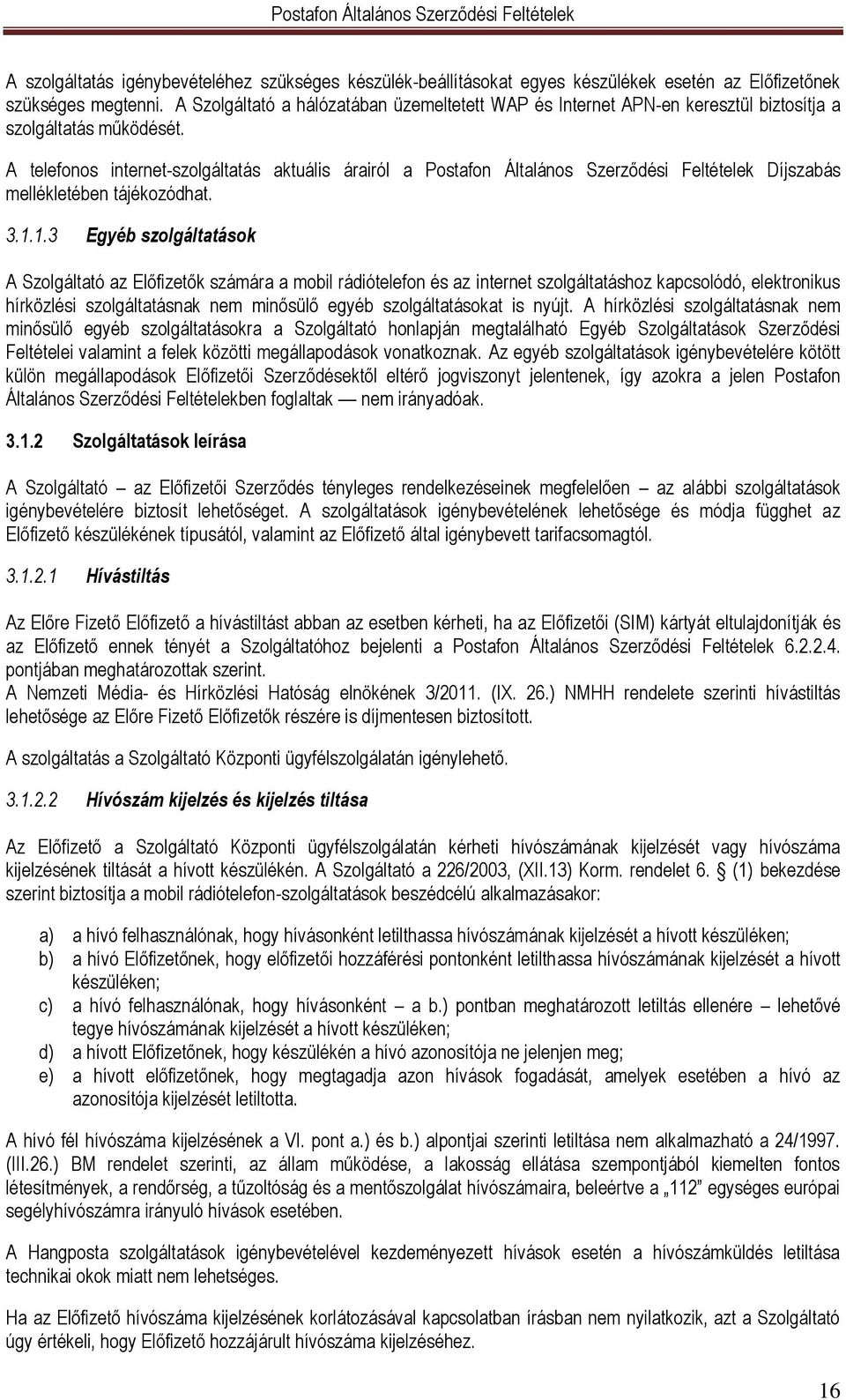 A telefonos internet-szolgáltatás aktuális árairól a Postafon Általános Szerződési Feltételek Díjszabás mellékletében tájékozódhat. 3.1.