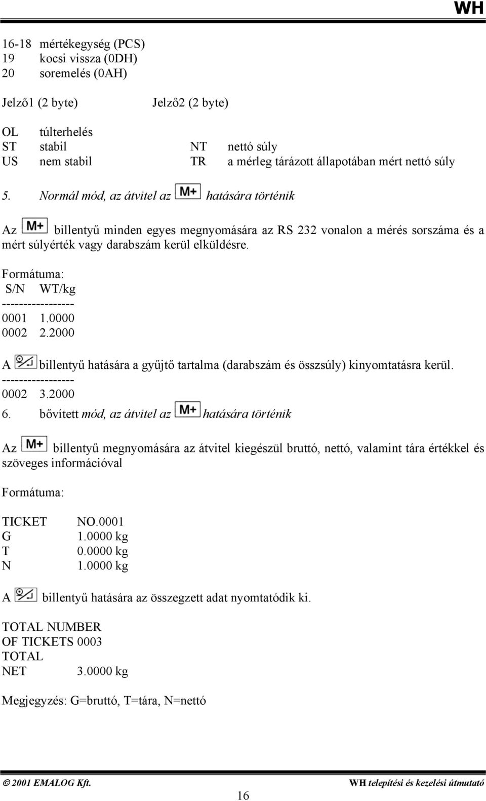 ----------------- 0001 10000 0002 22000 A billentyű hatására a gyűjtő tartalma (darabszám és összsúly) kinyomtatásra kerül ----------------- 0002 32000 6 bővített mód, az átvitel az hatására történik