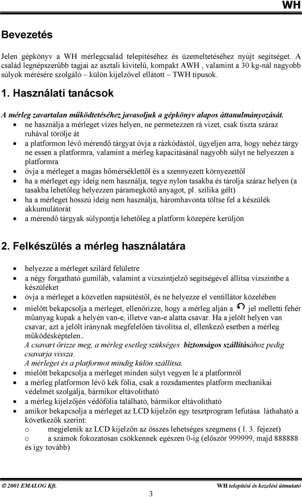 ne permetezzen rá vizet, csak tiszta száraz ruhával törölje át a platformon lévő mérendő tárgyat óvja a rázkódástól, ügyeljen arra, hogy nehéz tárgy ne essen a platformra, valamint a mérleg