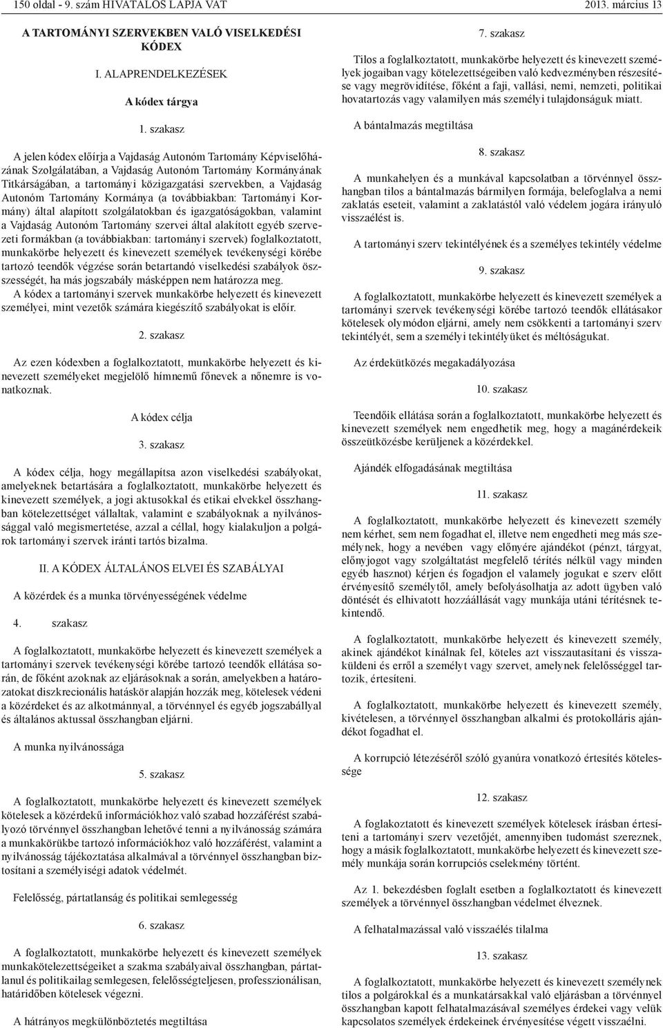 Autonóm Tartomány Kormánya (a továbbiakban: Tartományi Kormány) által alapított szolgálatokban és igazgatóságokban, valamint a Vajdaság Autonóm Tartomány szervei által alakított egyéb szervezeti