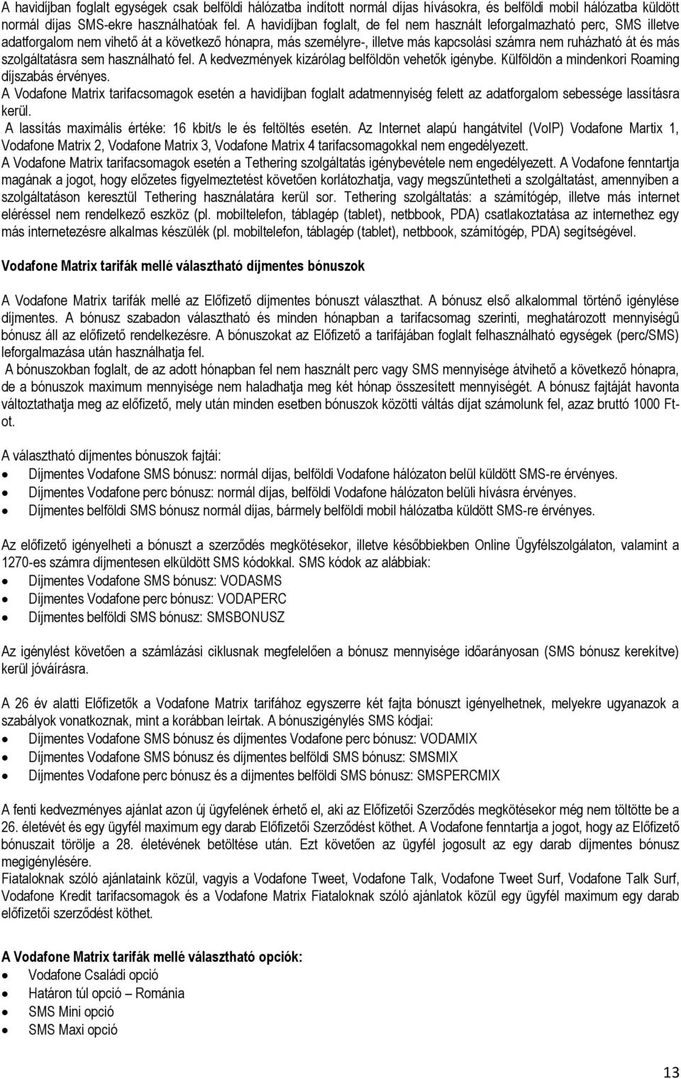szolgáltatásra sem használható fel. A kedvezmények kizárólag belföldön vehetők igénybe. Külföldön a mindenkori Roaming díjszabás érvényes.
