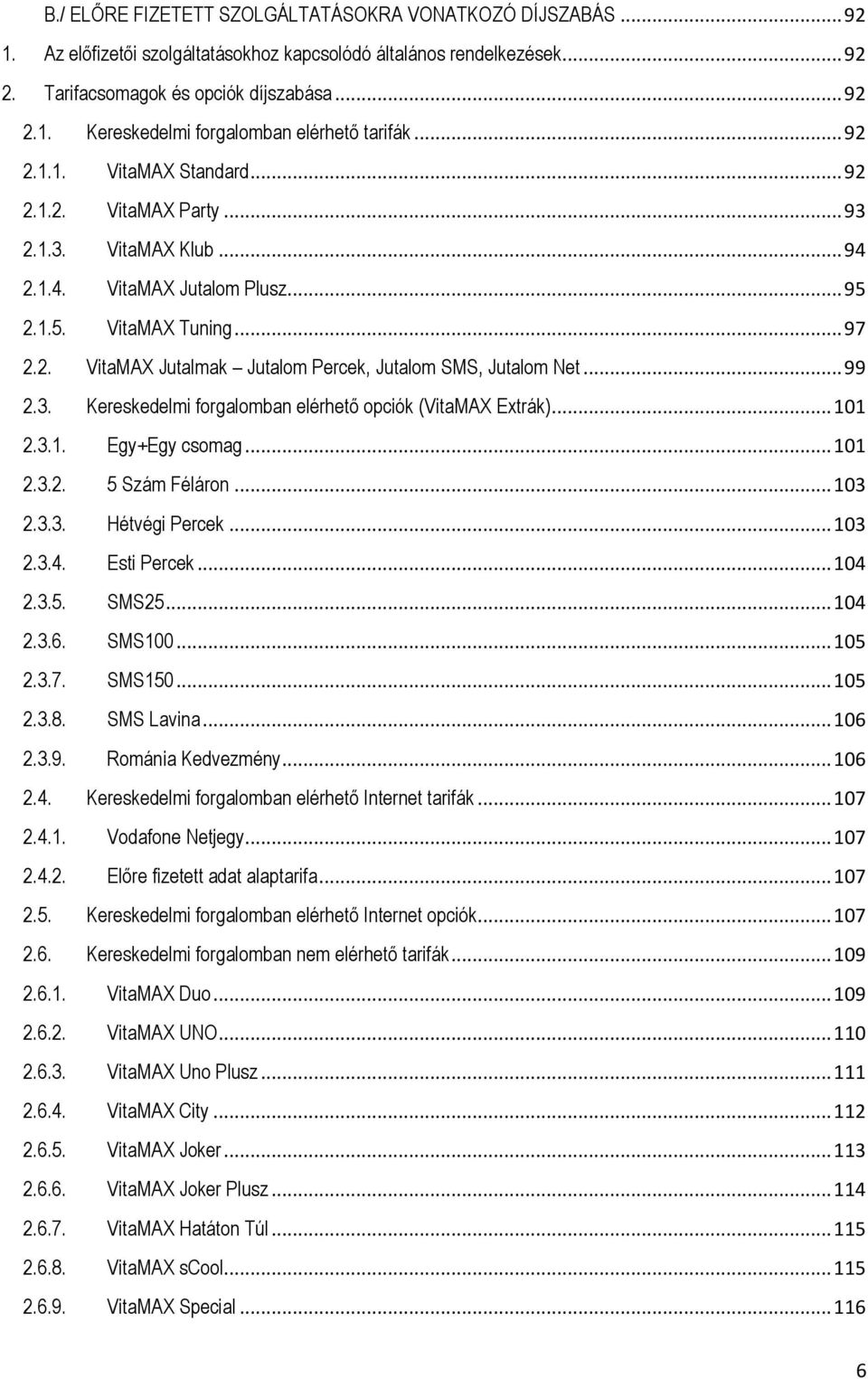 .. 99 2.3. Kereskedelmi forgalomban elérhető opciók (VitaMAX Extrák)... 101 2.3.1. Egy+Egy csomag... 101 2.3.2. 5 Szám Féláron... 103 2.3.3. Hétvégi Percek... 103 2.3.4. Esti Percek... 104 2.3.5. SMS25.