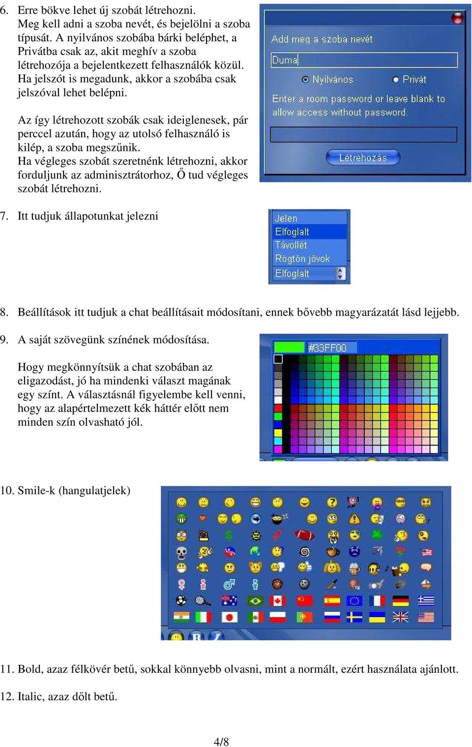 Az így létrehozott szobák csak ideiglenesek, pár perccel azután, hogy az utolsó felhasználó is kilép, a szoba megszőnik.