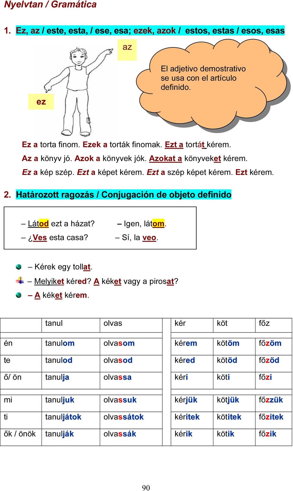 Határozott ragozás / Conjugación de objeto definido Látod ezt a házat? Igen, látom. Ves esta casa? Sí, la veo. Kérek egy tollat. Melyiket kéred? A kéket vagy a pirosat? A kéket kérem.