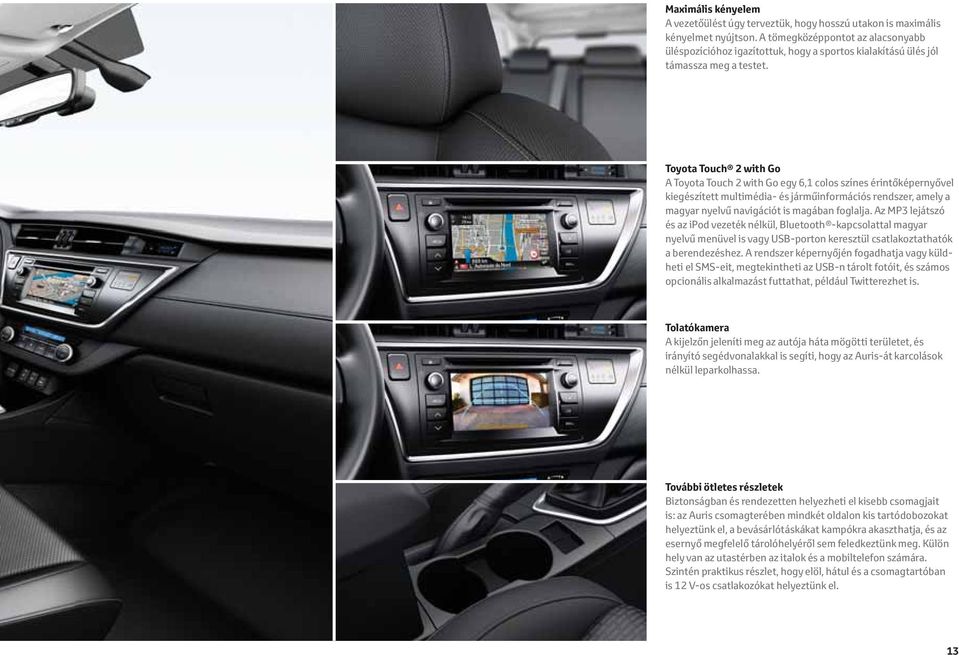 Toyota Touch 2 with Go A Toyota Touch 2 with Go egy 6,1 colos színes érintőképernyővel kiegészített multimédia- és járműinformációs rendszer, amely a magyar nyelvű navigációt is magában foglalja.