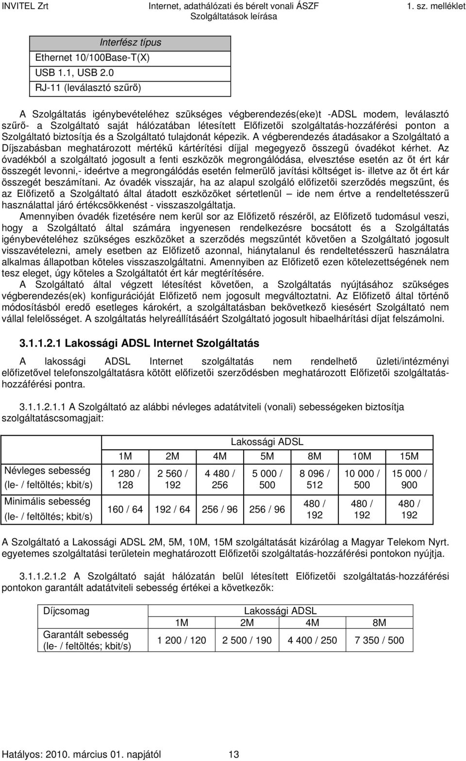 ponton a Szolgáltató biztosítja és a Szolgáltató tulajdonát képezik. A végberendezés átadásakor a Szolgáltató a Díjszabásban meghatározott mértékű kártérítési díjjal megegyező összegű óvadékot kérhet.