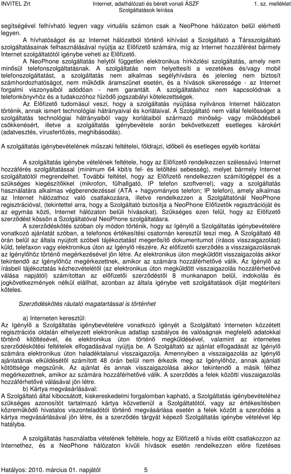 szolgáltatótól igénybe veheti az Előfizető. A NeoPhone szolgáltatás helytől független elektronikus hírközlési szolgáltatás, amely nem minősül telefonszolgáltatásnak.