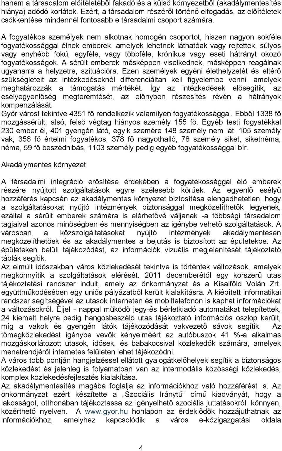 A fogyatékos személyek nem alkotnak homogén csoportot, hiszen nagyon sokféle fogyatékossággal élnek emberek, amelyek lehetnek láthatóak vagy rejtettek, súlyos vagy enyhébb fokú, egyféle, vagy