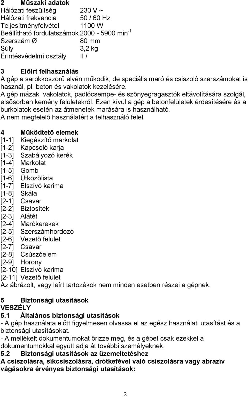 A gép mázak, vakolatok, padlócsempe- és szőnyegragasztók eltávolítására szolgál, elsősorban kemény felületekről.