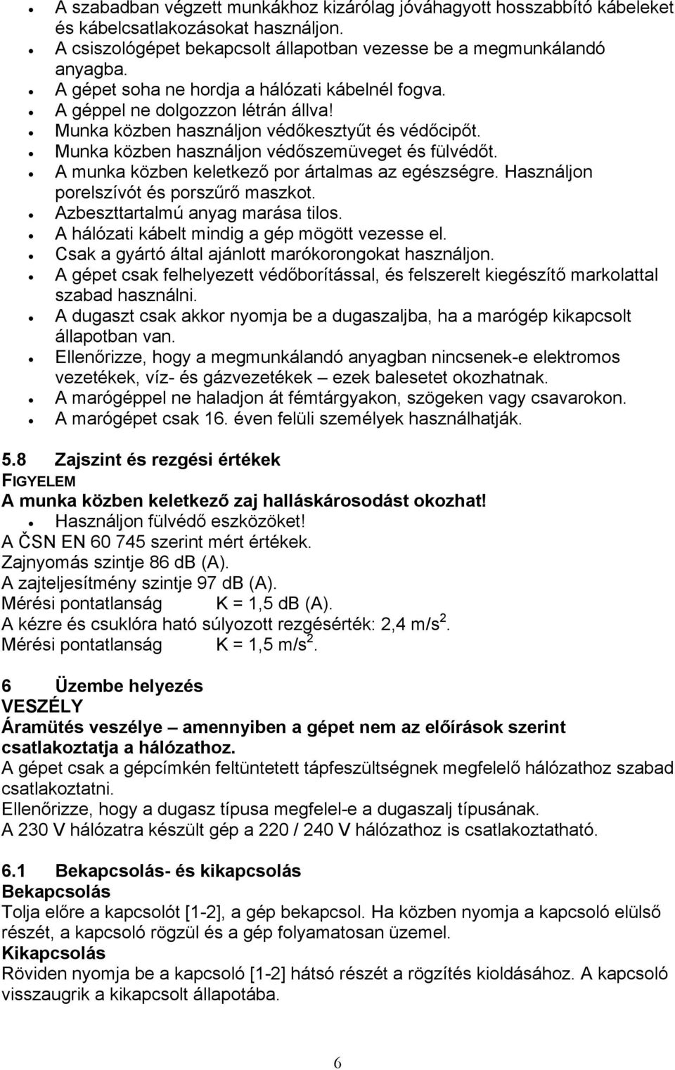 A munka közben keletkező por ártalmas az egészségre. Használjon porelszívót és porszűrő maszkot. Azbeszttartalmú anyag marása tilos. A hálózati kábelt mindig a gép mögött vezesse el.