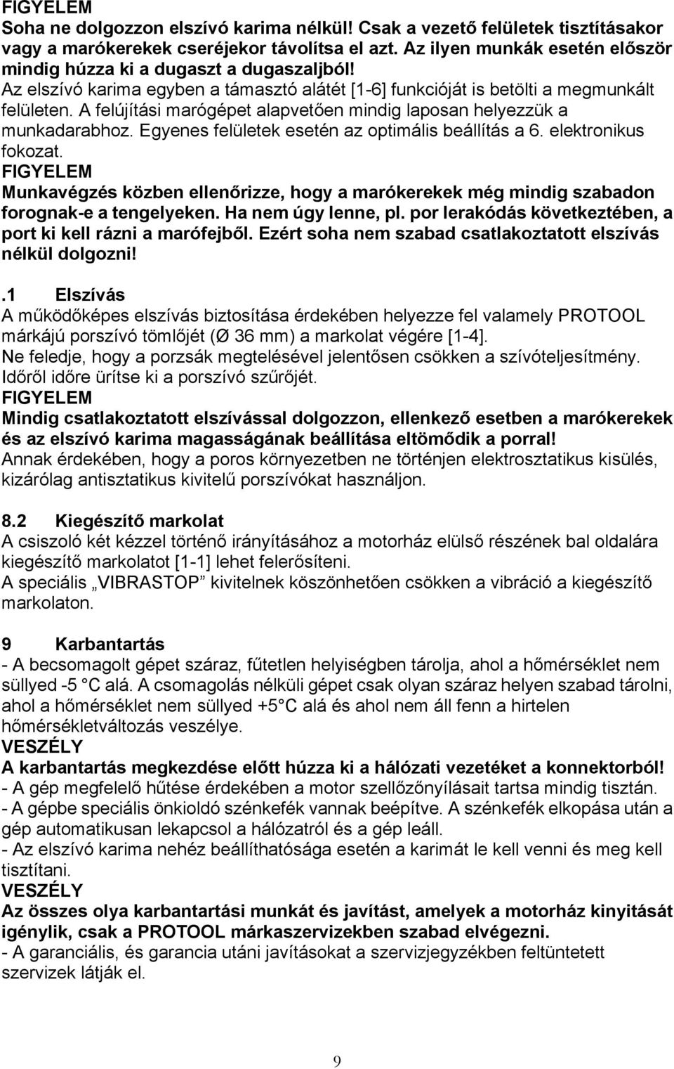 A felújítási marógépet alapvetően mindig laposan helyezzük a munkadarabhoz. Egyenes felületek esetén az optimális beállítás a 6. elektronikus fokozat.