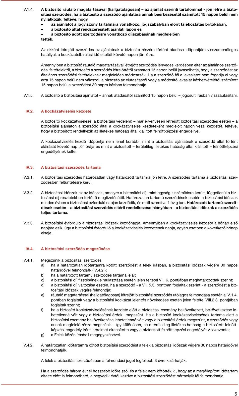 belül nem nyilatkozik, feltéve, hogy az ajánlatot a jogviszony tartalmára vonatkozó, jogszabályban előírt tájékoztatás birtokában, a biztosító által rendszeresített ajánlati lapon és a biztosító