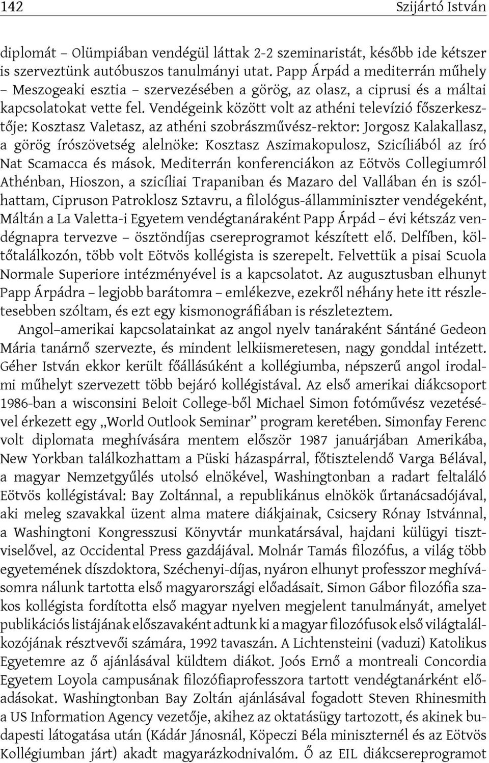 Vendégeink között volt az athéni televízió főszerkesztője: Kosztasz Valetasz, az athéni szobrászművész-rektor: Jorgosz Kalakallasz, a görög írószövetség alelnöke: Kosztasz Aszimakopulosz, Szicíliából