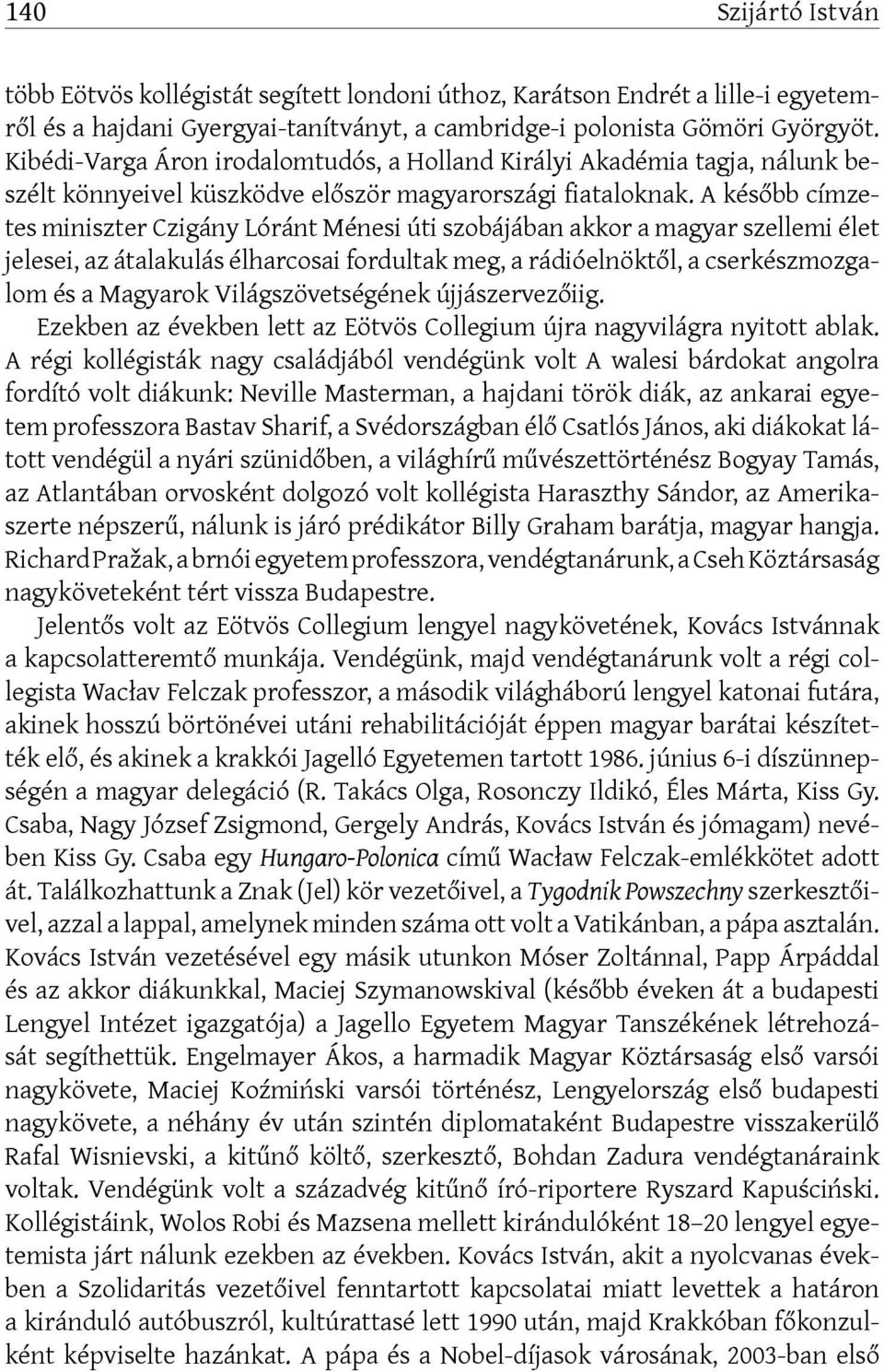 A később címzetes miniszter Czigány Lóránt Ménesi úti szobájában akkor a magyar szellemi élet jelesei, az átalakulás élharcosai fordultak meg, a rádióelnöktől, a cserkészmozgalom és a Magyarok