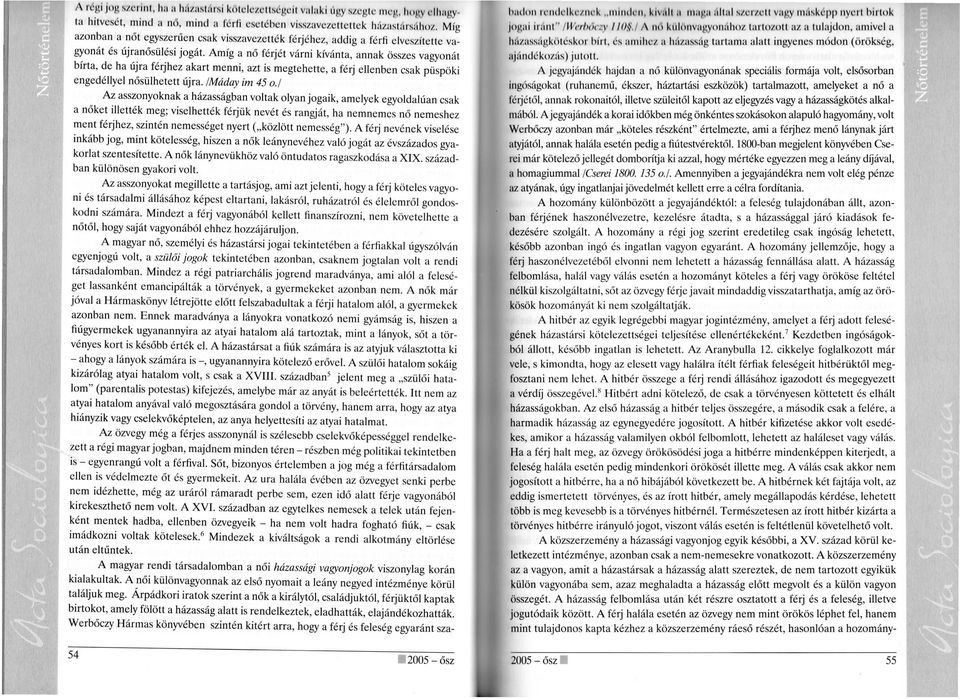Amíg a nő férjét várni kívánta, annak összes vagyonát bírta, de ha újra férjhez akart menni, azt is megtehette, a férj ellenben csak püspöki engedéllyel nősülhetett újra. /Máday im 45 o.