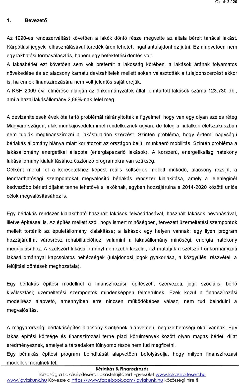 A lakásbérlet ezt követően sem volt preferált a lakosság körében, a lakások árának folyamatos növekedése és az alacsony kamatú devizahitelek mellett sokan választották a tulajdonszerzést akkor is, ha
