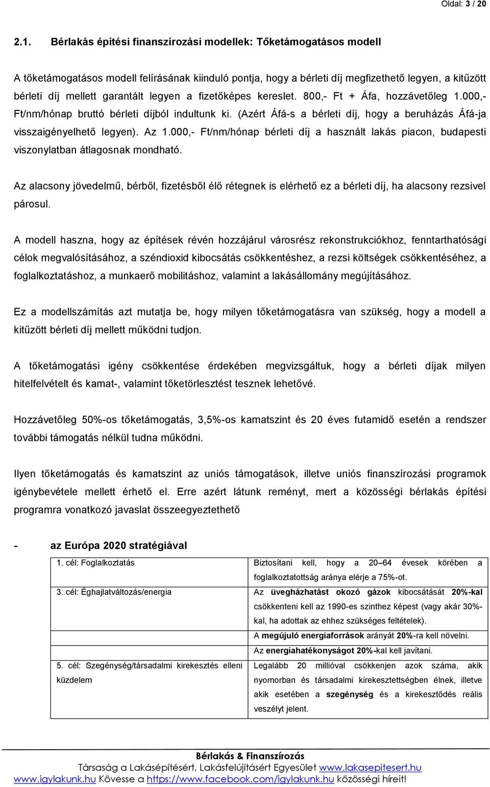 legyen a fizetőképes kereslet. 800,- Ft + Áfa, hozzávetőleg 1.000,- Ft/nm/hónap bruttó bérleti díjból indultunk ki. (Azért Áfá-s a bérleti díj, hogy a beruházás Áfá-ja visszaigényelhető legyen). Az 1.