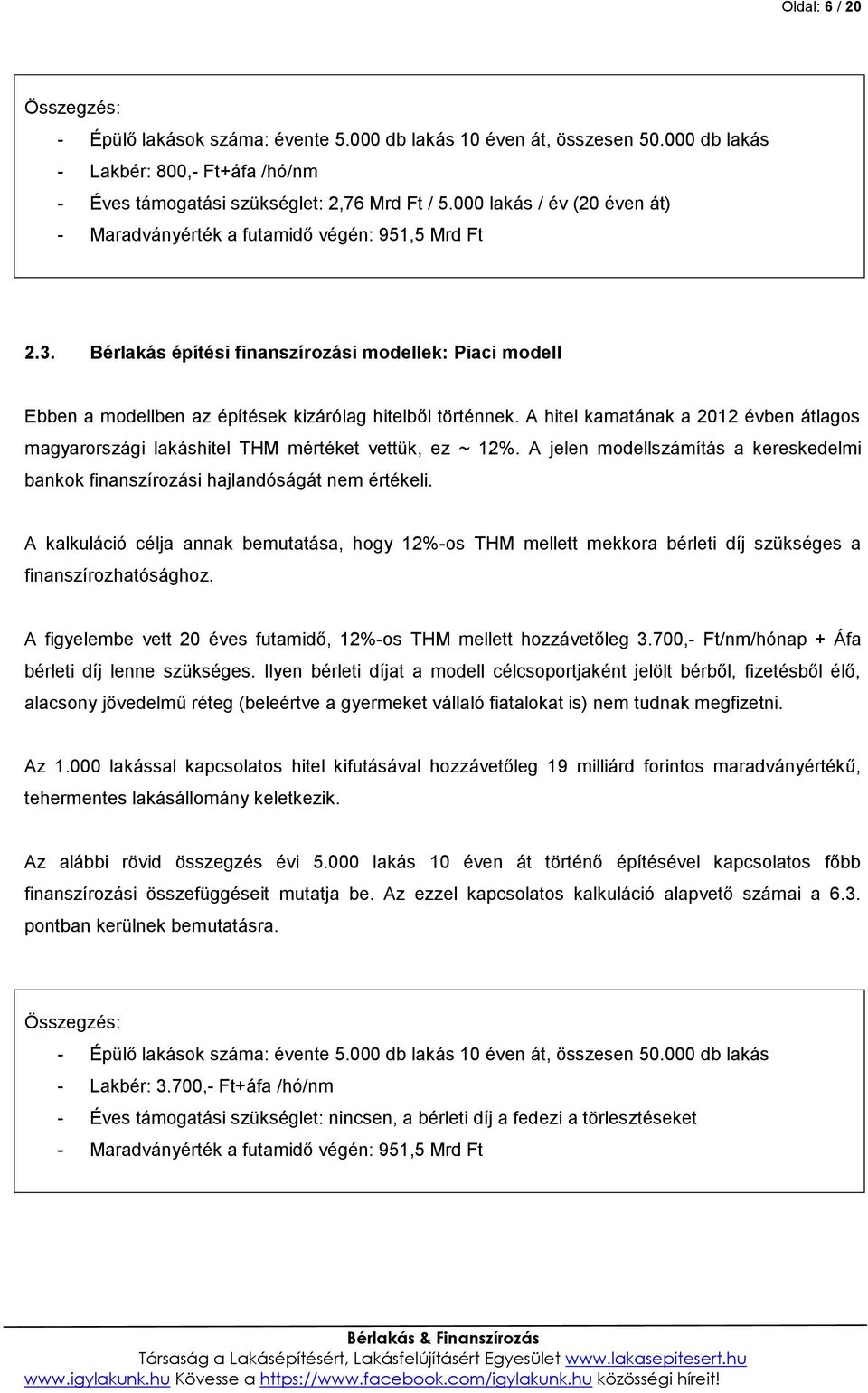A hitel kamatának a 2012 évben átlagos magyarországi lakáshitel THM mértéket vettük, ez ~ 12%. A jelen modellszámítás a kereskedelmi bankok finanszírozási hajlandóságát nem értékeli.