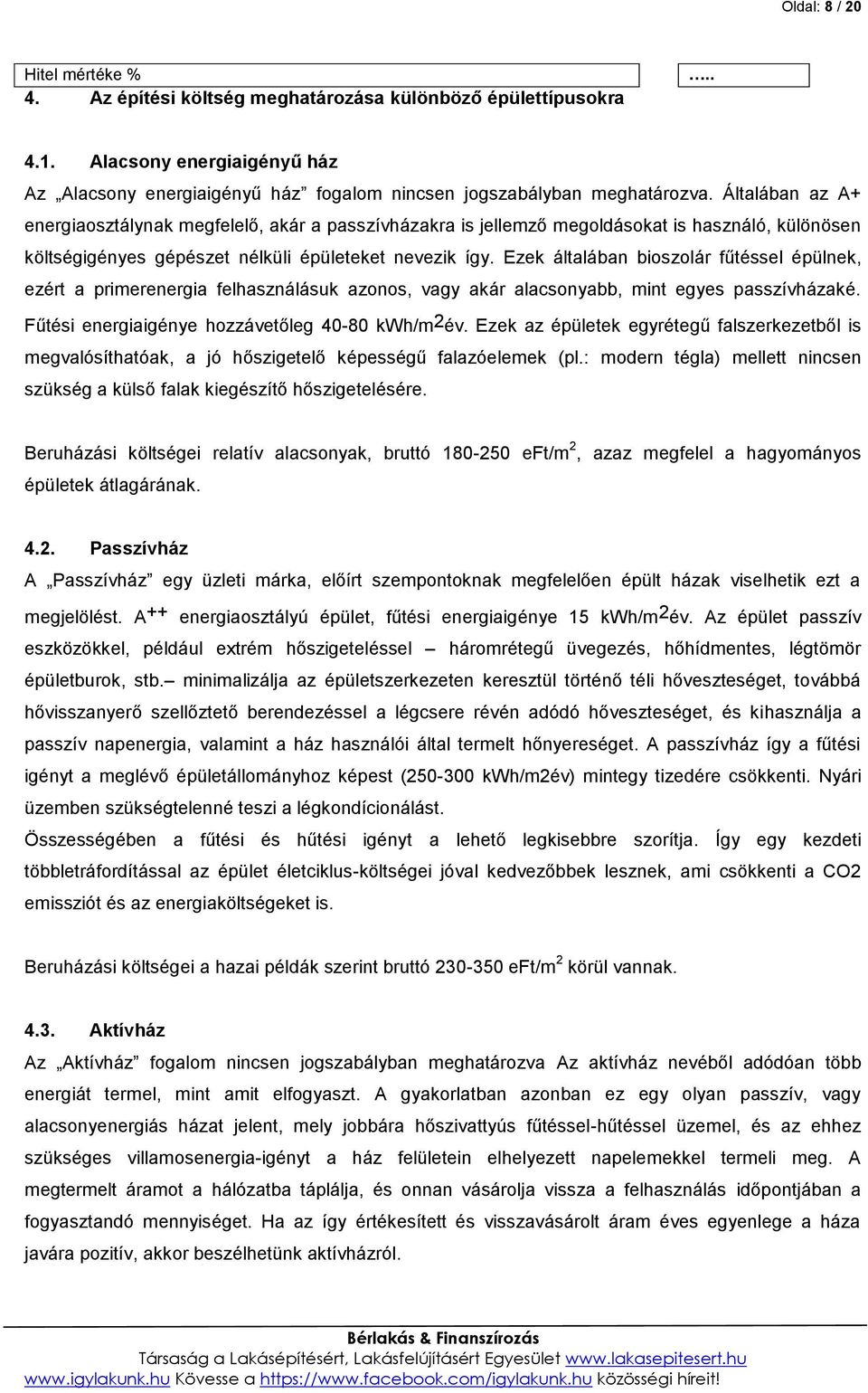 Ezek általában bioszolár fűtéssel épülnek, ezért a primerenergia felhasználásuk azonos, vagy akár alacsonyabb, mint egyes passzívházaké. Fűtési energiaigénye hozzávetőleg 40-80 kwh/m 2 év.