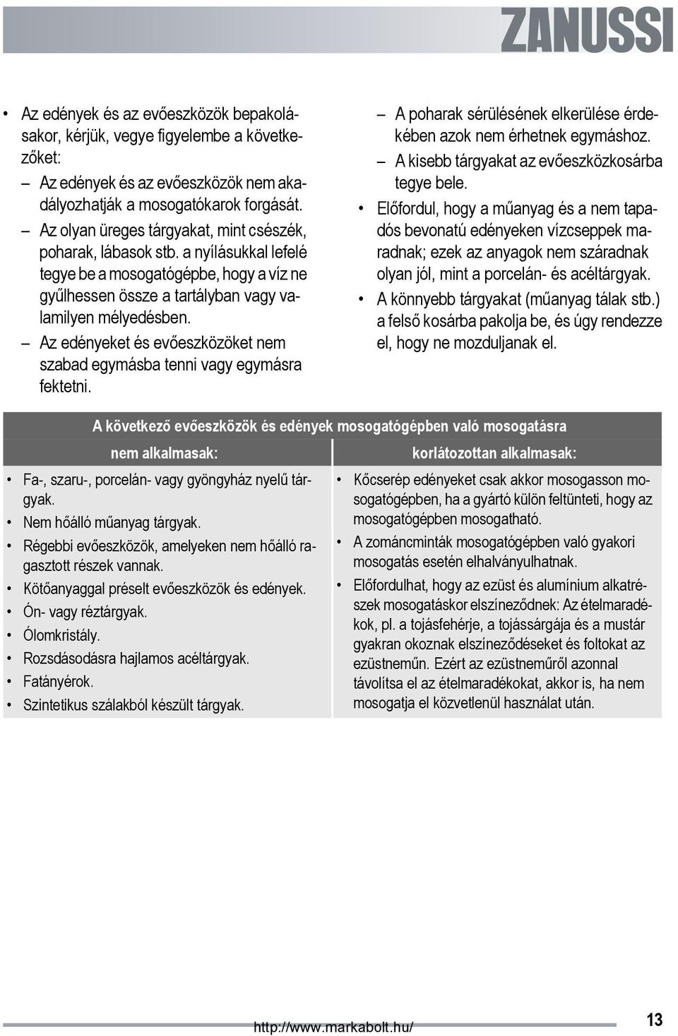 Az edényeket és evőeszközöket nem szabad egymásba tenni vagy egymásra fektetni. A poharak sérülésének elkerülése érdekében azok nem érhetnek egymáshoz.