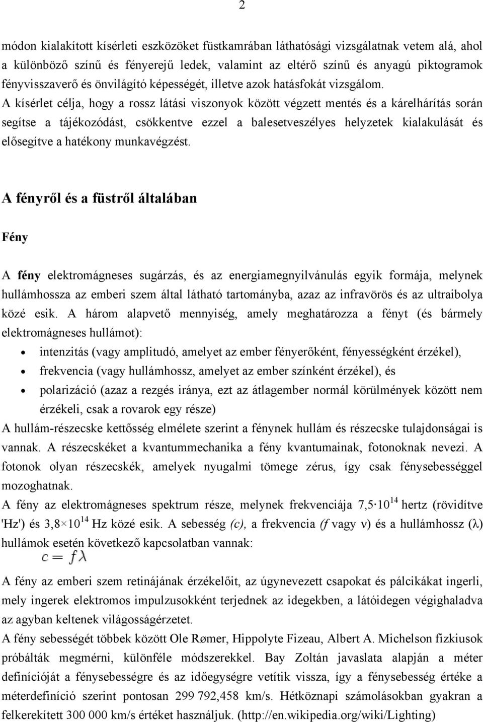 A kísérlet célja, hogy a rossz látási viszonyok között végzett mentés és a kárelhárítás során segítse a tájékozódást, csökkentve ezzel a balesetveszélyes helyzetek kialakulását és elősegítve a