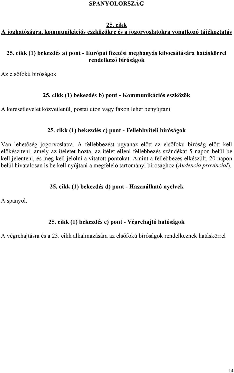 A fellebbezést ugyanaz előtt az elsőfokú bíróság előtt kell előkészíteni, amely az ítéletet hozta, az ítélet elleni fellebbezés szándékát 5 napon belül be kell jelenteni, és meg kell jelölni a