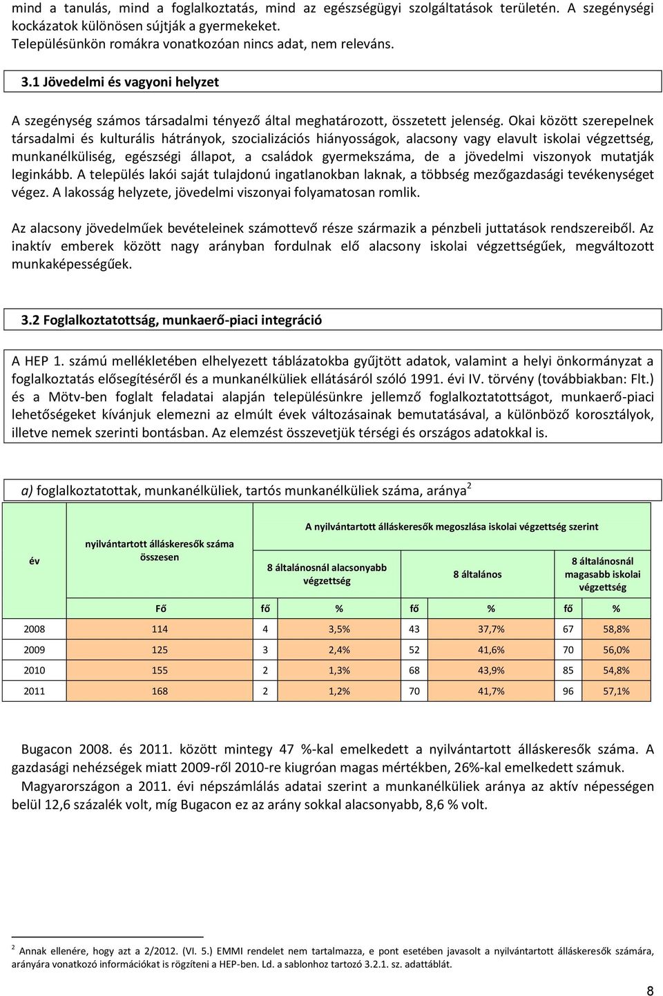 Okai között szerepelnek társadalmi és kulturális hátrányok, szocializációs hiányosságok, alacsony vagy elavult iskolai végzettség, munkanélküliség, egészségi állapot, a családok gyermekszáma, de a