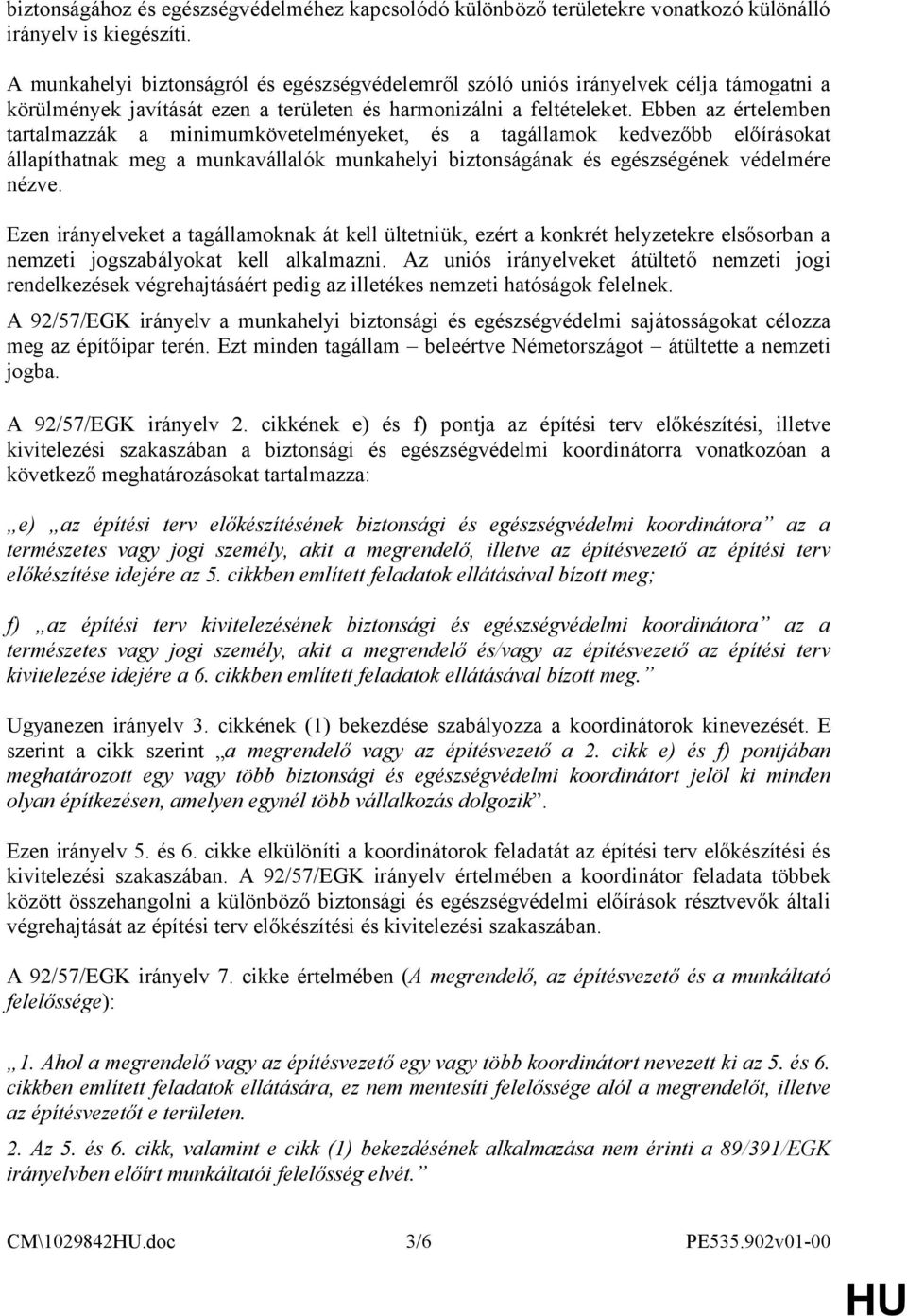 Ebben az értelemben tartalmazzák a minimumkövetelményeket, és a tagállamok kedvezőbb előírásokat állapíthatnak meg a munkavállalók munkahelyi biztonságának és egészségének védelmére nézve.