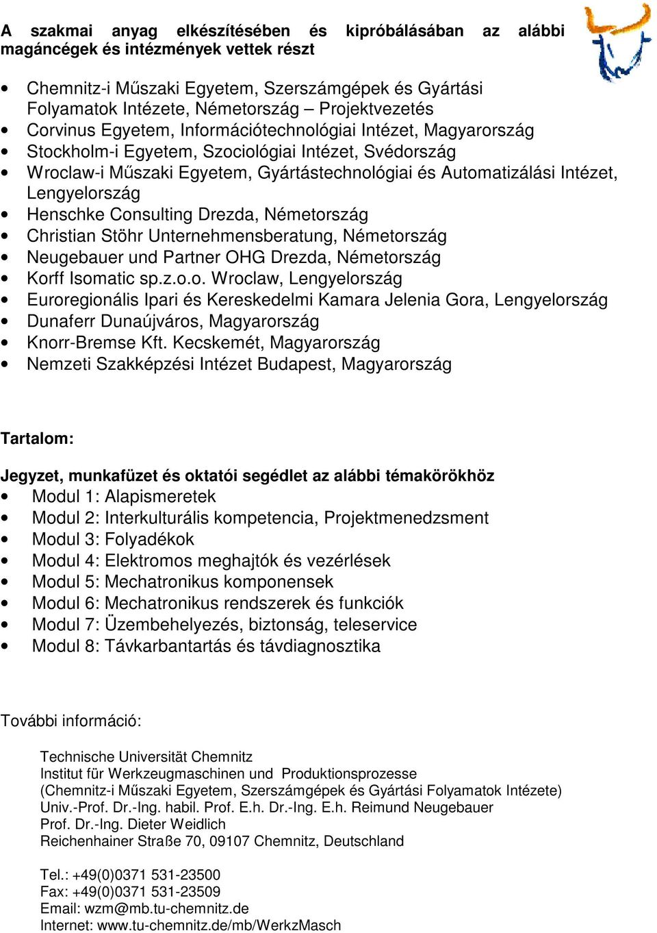 Lengyelország Henschke Consulting Drezda, Németország Christian Stöhr Unternehmensberatung, Németország Neugebauer und Partner OHG Drezda, Németország Korff Isomatic sp.z.o.o. Wroclaw, Lengyelország Euroregionális Ipari és Kereskedelmi Kamara Jelenia Gora, Lengyelország Dunaferr Dunaújváros, Magyarország Knorr-Bremse Kft.