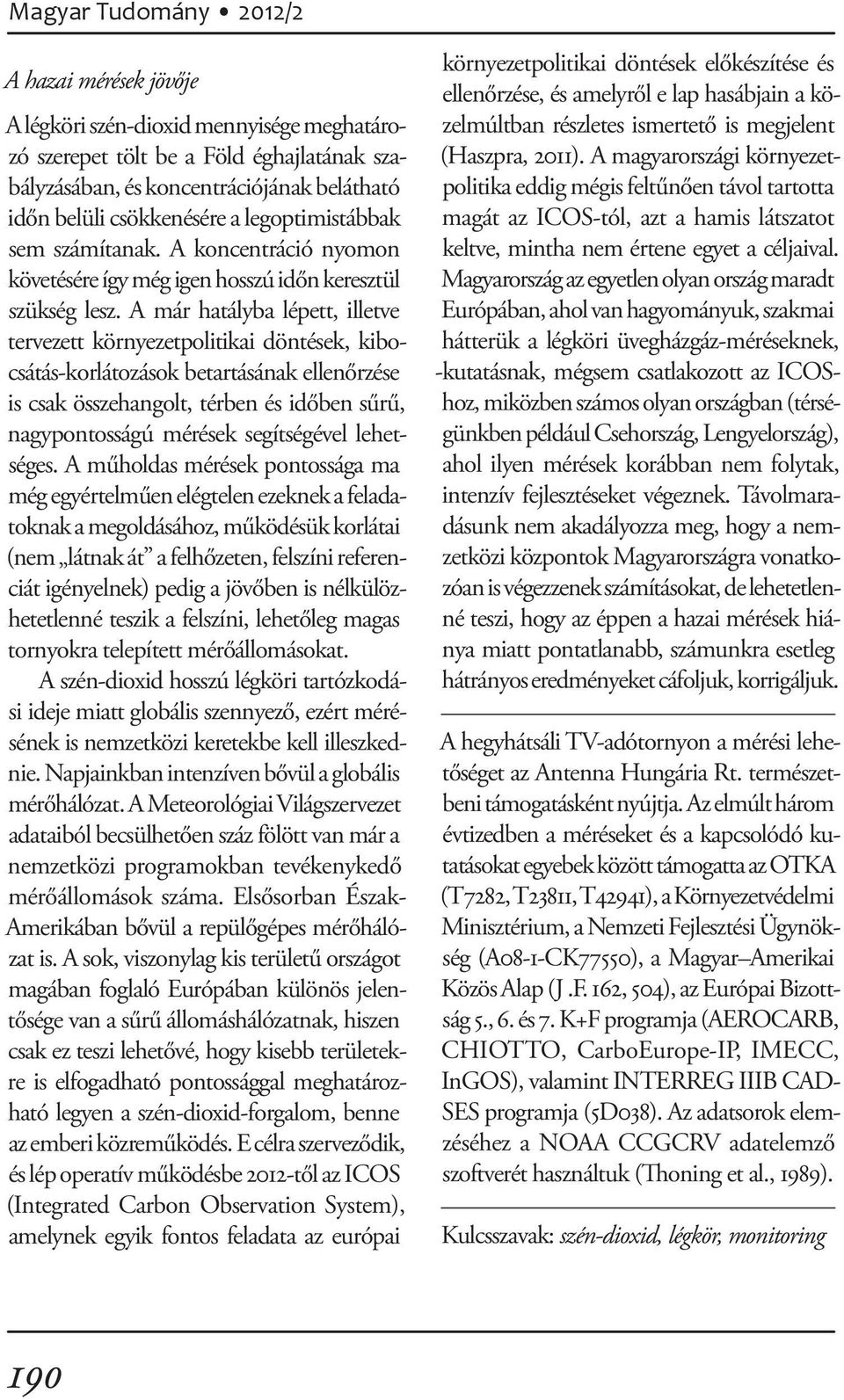 A már hatályba lépett, illetve tervezett környezetpolitikai döntések, kibocsátás-korlátozások betartásának ellenőrzése is csak összehangolt, térben és időben sűrű, nagypontosságú mérések segítségével