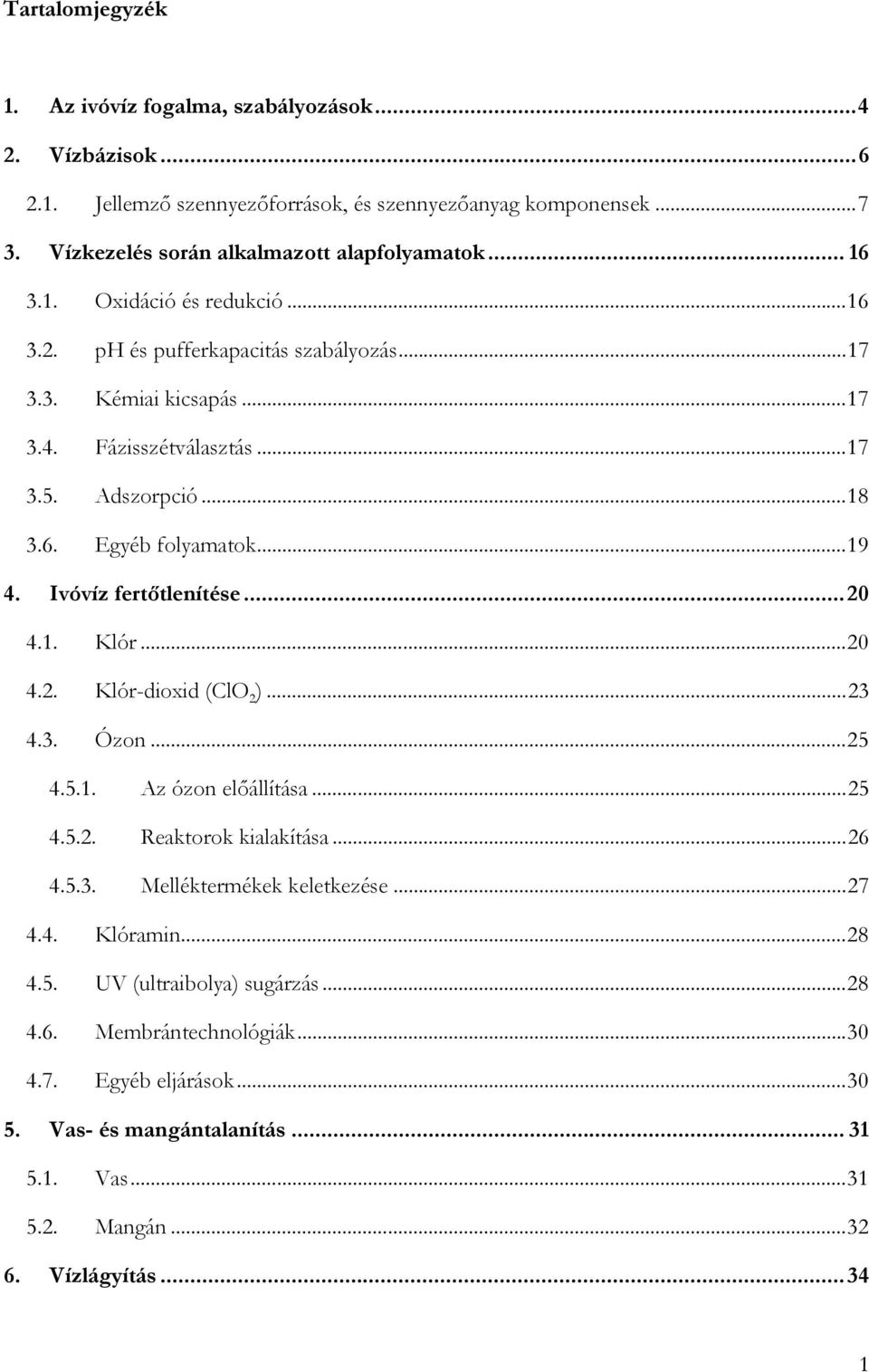 Ivóvíz fertőtlenítése...20 4.1. Klór...20 4.2. Klór-dioxid (ClO 2 )...23 4.3. Ózon...25 4.5.1. Az ózon előállítása...25 4.5.2. Reaktorok kialakítása...26 4.5.3. Melléktermékek keletkezése.