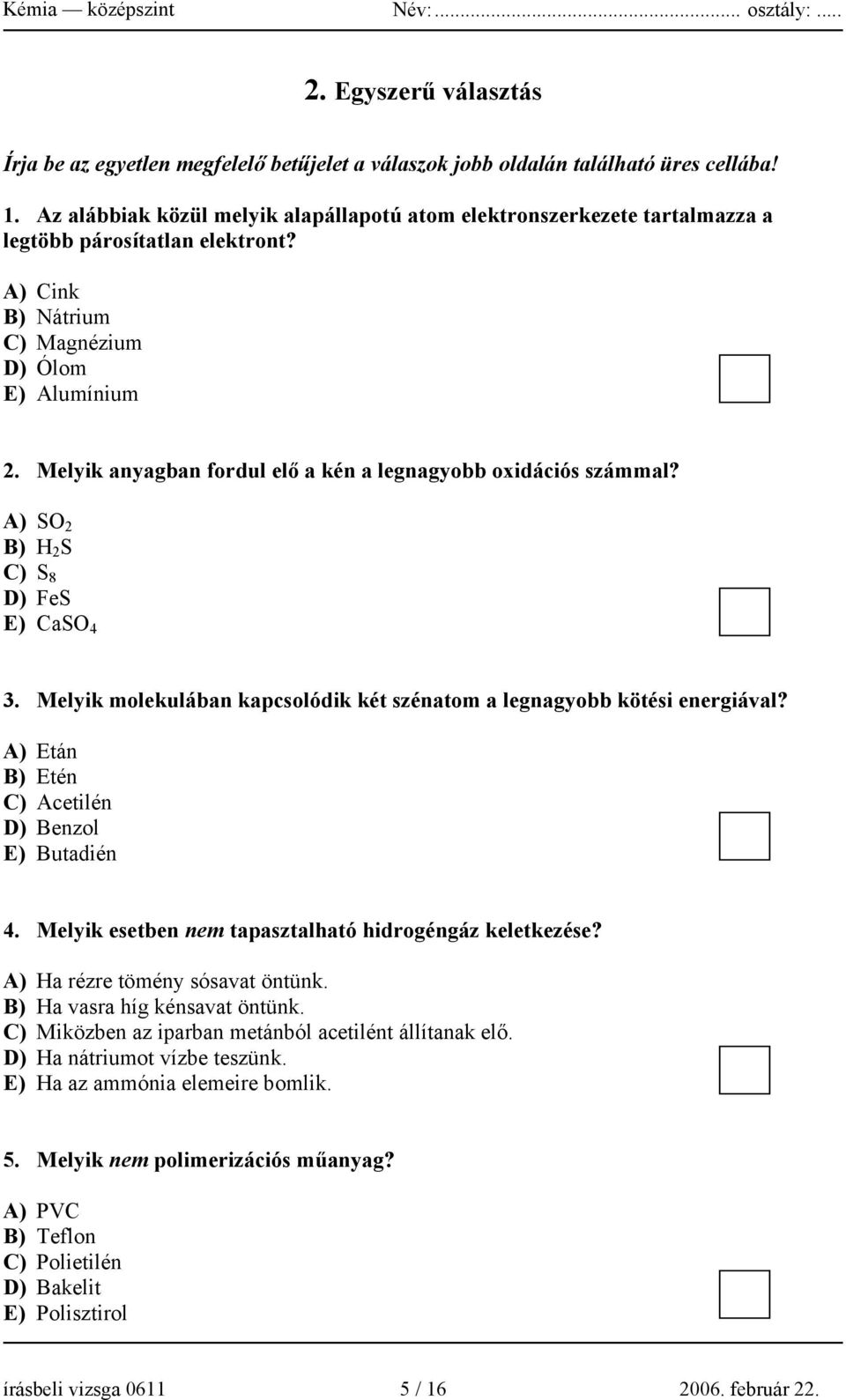 Melyik anyagban fordul elő a kén a legnagyobb oxidációs számmal? A) SO 2 B) H 2 S C) S 8 D) FeS E) CaSO 4 3. Melyik molekulában kapcsolódik két szénatom a legnagyobb kötési energiával?