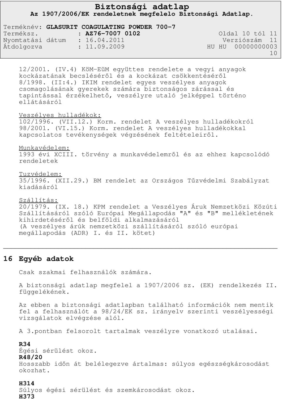 (VII.12.) Korm. rendelet A veszélyes hulladékokról 98/2001. (VI.15.) Korm. rendelet A veszélyes hulladékokkal kapcsolatos tevékenységek végzésének feltételeiről. Munkavédelem: 1993 évi XCIII.