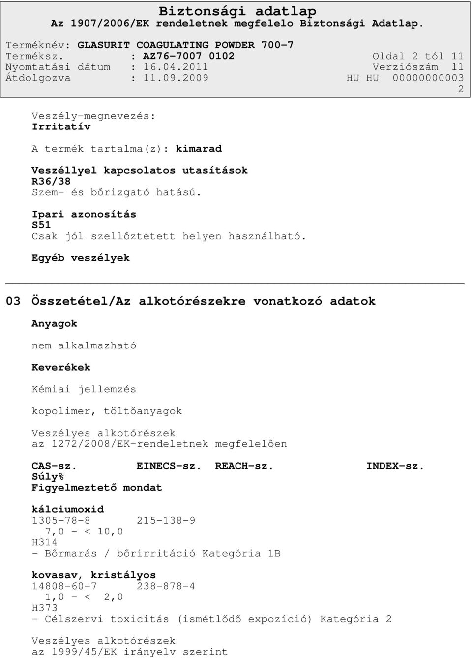 Egyéb veszélyek 03 Összetétel/Az alkotórészekre vonatkozó adatok Anyagok nem alkalmazható Keverékek Kémiai jellemzés kopolimer, töltőanyagok Veszélyes alkotórészek az
