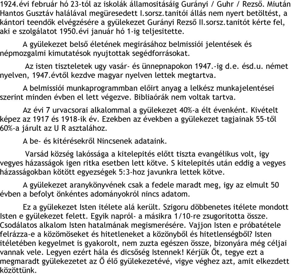 A gyülekezet belső életének megirásához belmissiói jelentések és népmozgalmi kimutatésok nyujtottak segédforrásokat. Az isten tiszteletek ugy vasár- és ünnepnapokon 1947.-ig d.e. ésd.u. német nyelven, 1947.