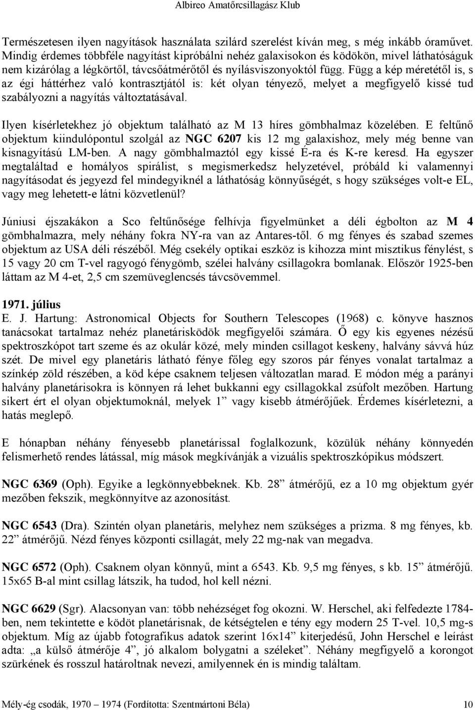 Függ a kép méretétől is, s az égi háttérhez való kontrasztjától is: két olyan tényező, melyet a megfigyelő kissé tud szabályozni a nagyítás változtatásával.